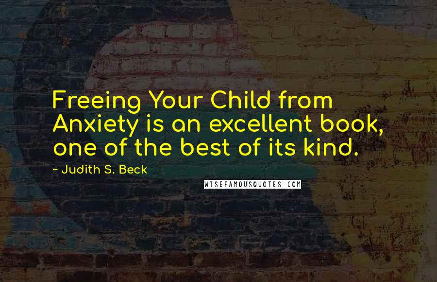 Judith S. Beck Quotes: Freeing Your Child from Anxiety is an excellent book, one of the best of its kind.