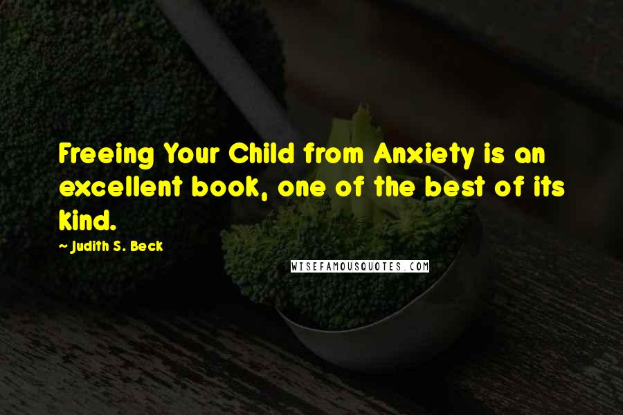 Judith S. Beck Quotes: Freeing Your Child from Anxiety is an excellent book, one of the best of its kind.