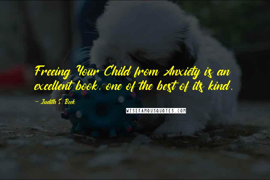 Judith S. Beck Quotes: Freeing Your Child from Anxiety is an excellent book, one of the best of its kind.