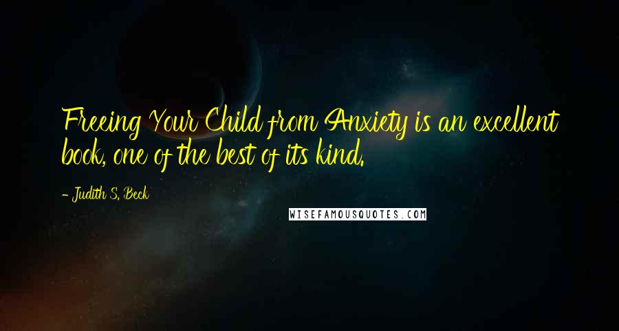 Judith S. Beck Quotes: Freeing Your Child from Anxiety is an excellent book, one of the best of its kind.
