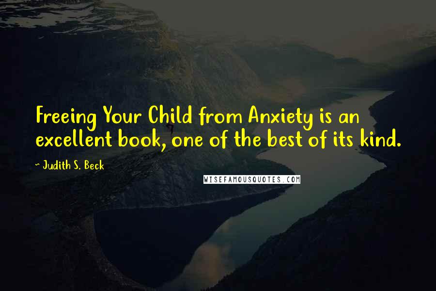 Judith S. Beck Quotes: Freeing Your Child from Anxiety is an excellent book, one of the best of its kind.