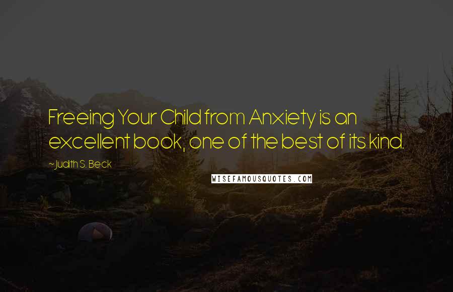 Judith S. Beck Quotes: Freeing Your Child from Anxiety is an excellent book, one of the best of its kind.
