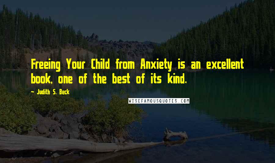 Judith S. Beck Quotes: Freeing Your Child from Anxiety is an excellent book, one of the best of its kind.