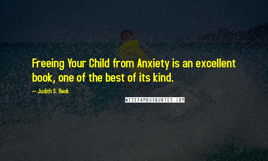 Judith S. Beck Quotes: Freeing Your Child from Anxiety is an excellent book, one of the best of its kind.