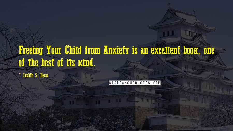 Judith S. Beck Quotes: Freeing Your Child from Anxiety is an excellent book, one of the best of its kind.
