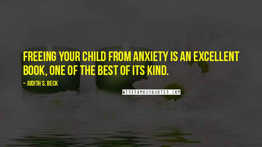 Judith S. Beck Quotes: Freeing Your Child from Anxiety is an excellent book, one of the best of its kind.