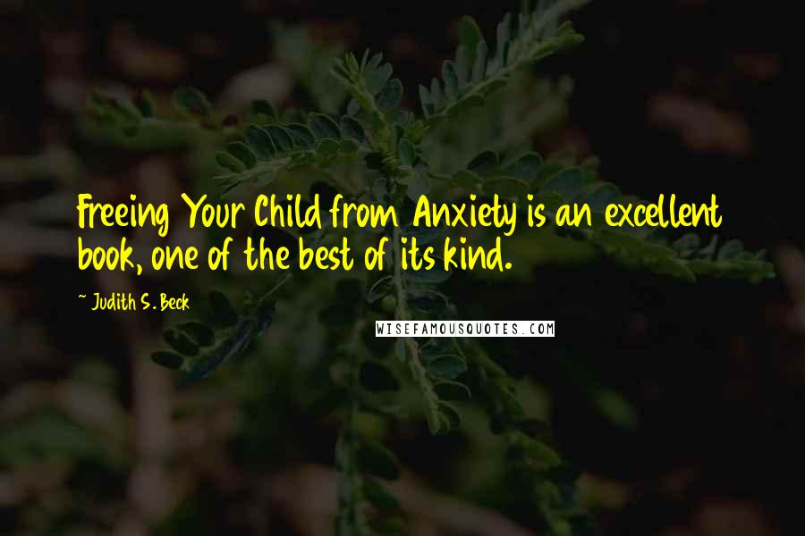Judith S. Beck Quotes: Freeing Your Child from Anxiety is an excellent book, one of the best of its kind.