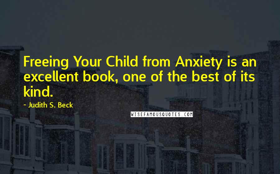 Judith S. Beck Quotes: Freeing Your Child from Anxiety is an excellent book, one of the best of its kind.