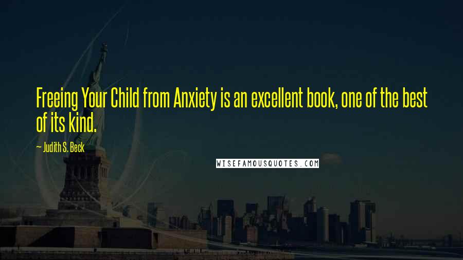 Judith S. Beck Quotes: Freeing Your Child from Anxiety is an excellent book, one of the best of its kind.