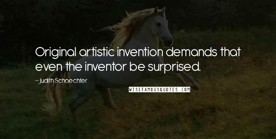 Judith Schaechter Quotes: Original artistic invention demands that even the inventor be surprised.