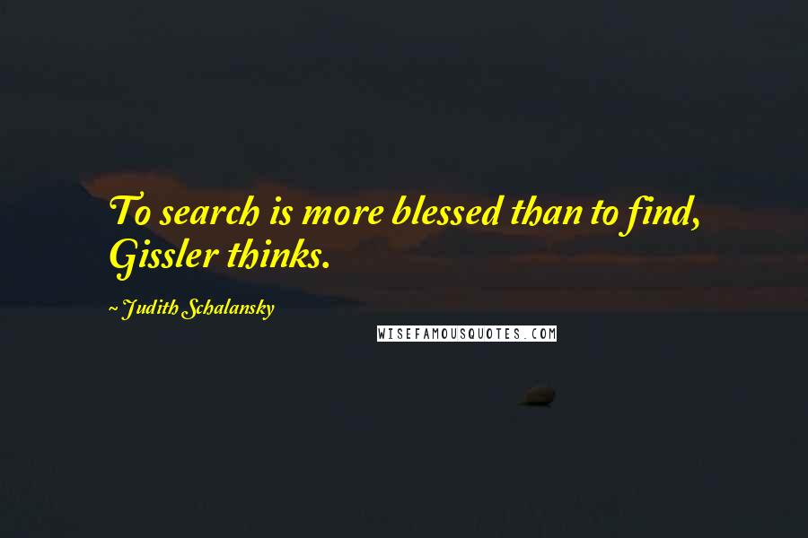Judith Schalansky Quotes: To search is more blessed than to find, Gissler thinks.