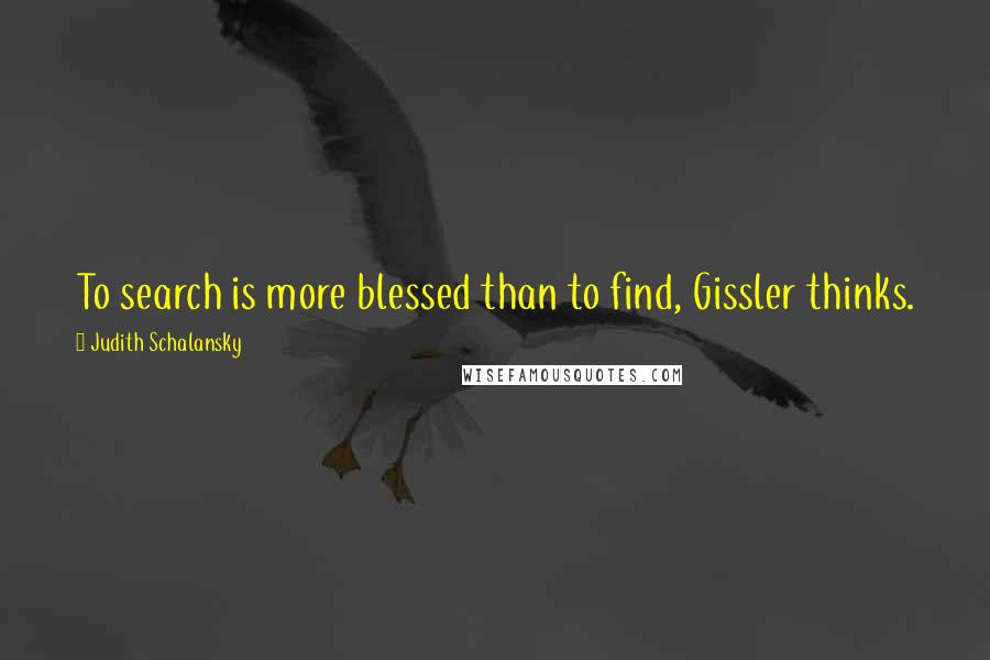 Judith Schalansky Quotes: To search is more blessed than to find, Gissler thinks.