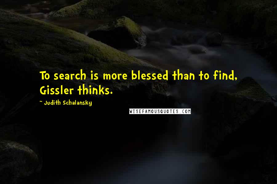 Judith Schalansky Quotes: To search is more blessed than to find, Gissler thinks.