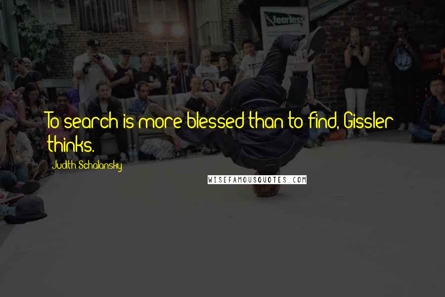 Judith Schalansky Quotes: To search is more blessed than to find, Gissler thinks.