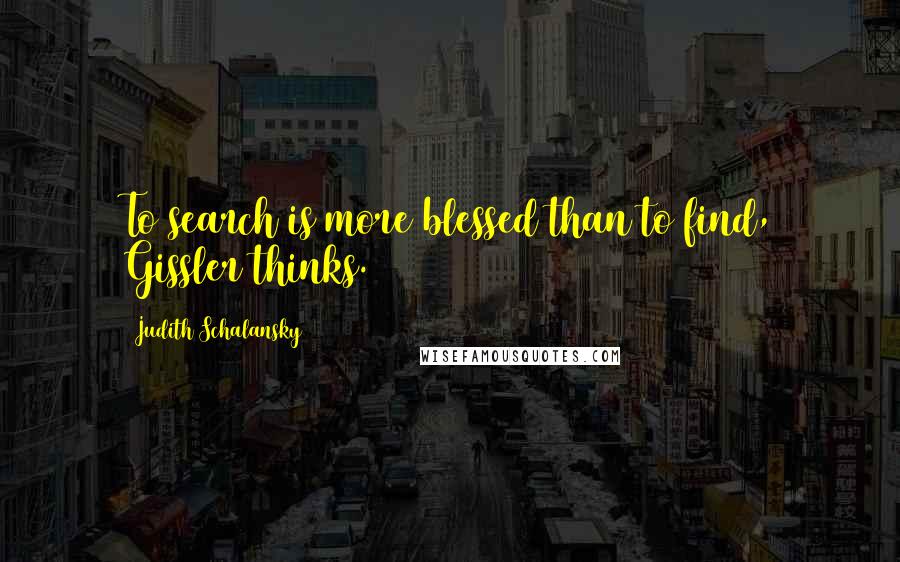 Judith Schalansky Quotes: To search is more blessed than to find, Gissler thinks.