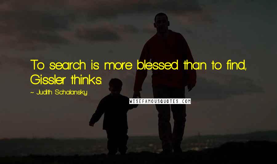 Judith Schalansky Quotes: To search is more blessed than to find, Gissler thinks.