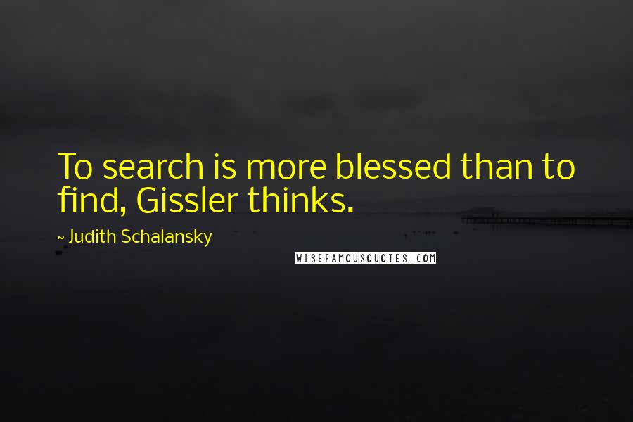 Judith Schalansky Quotes: To search is more blessed than to find, Gissler thinks.