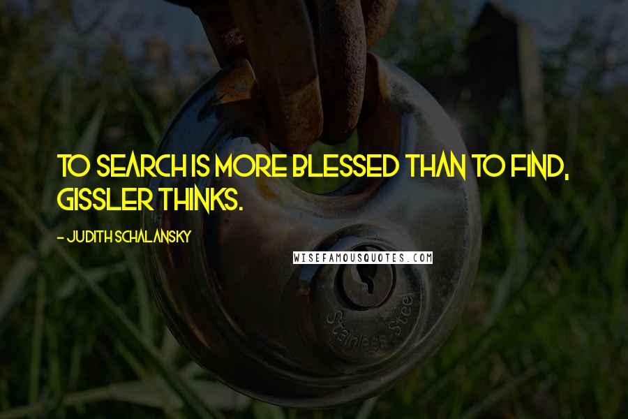 Judith Schalansky Quotes: To search is more blessed than to find, Gissler thinks.