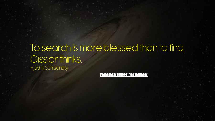 Judith Schalansky Quotes: To search is more blessed than to find, Gissler thinks.