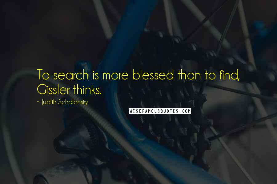 Judith Schalansky Quotes: To search is more blessed than to find, Gissler thinks.