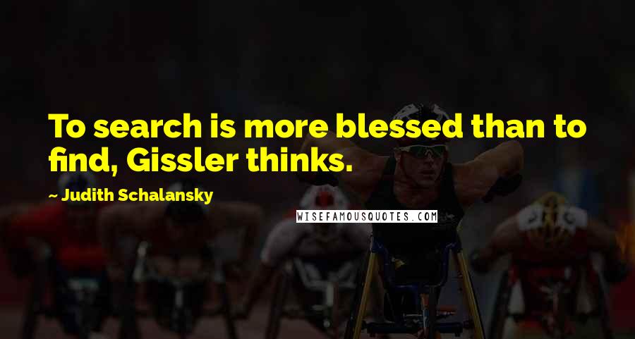 Judith Schalansky Quotes: To search is more blessed than to find, Gissler thinks.