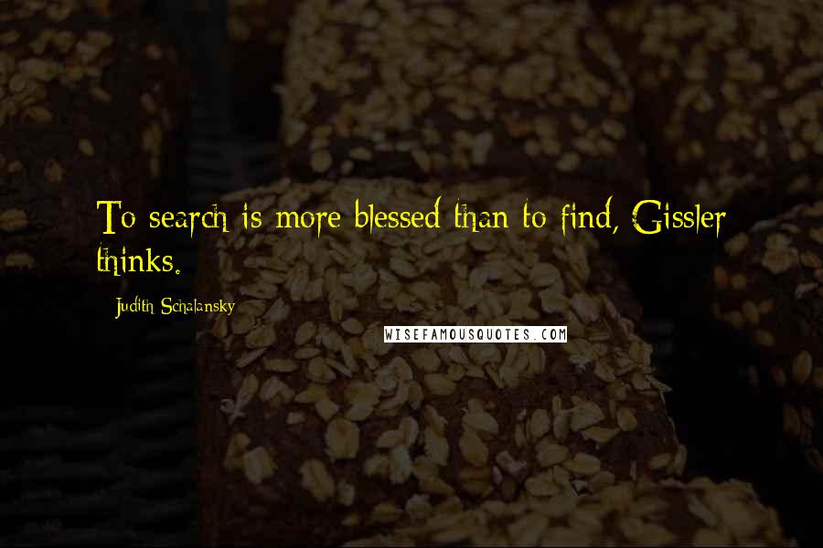 Judith Schalansky Quotes: To search is more blessed than to find, Gissler thinks.