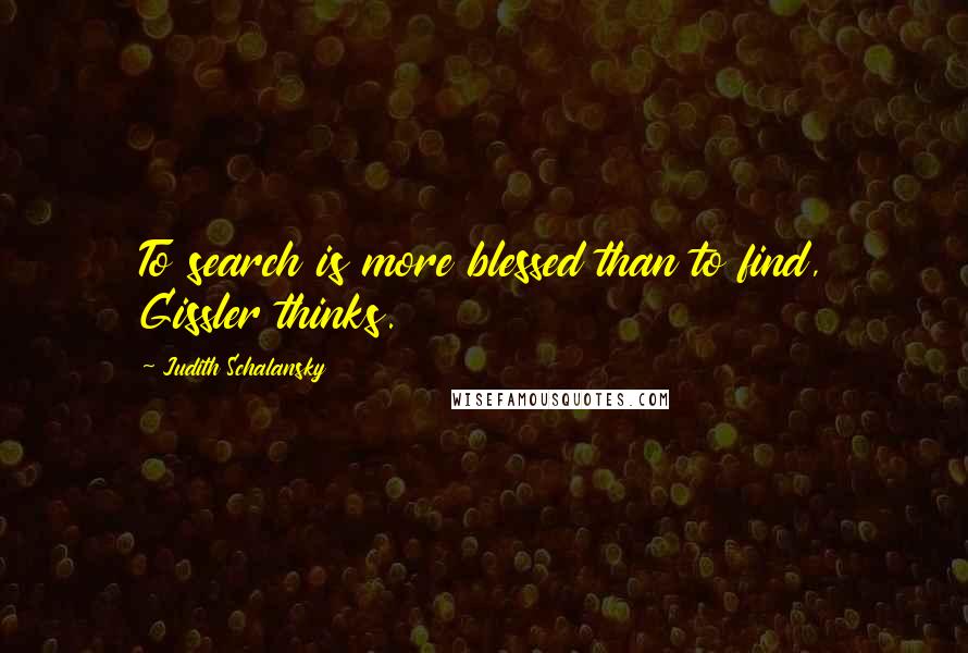 Judith Schalansky Quotes: To search is more blessed than to find, Gissler thinks.