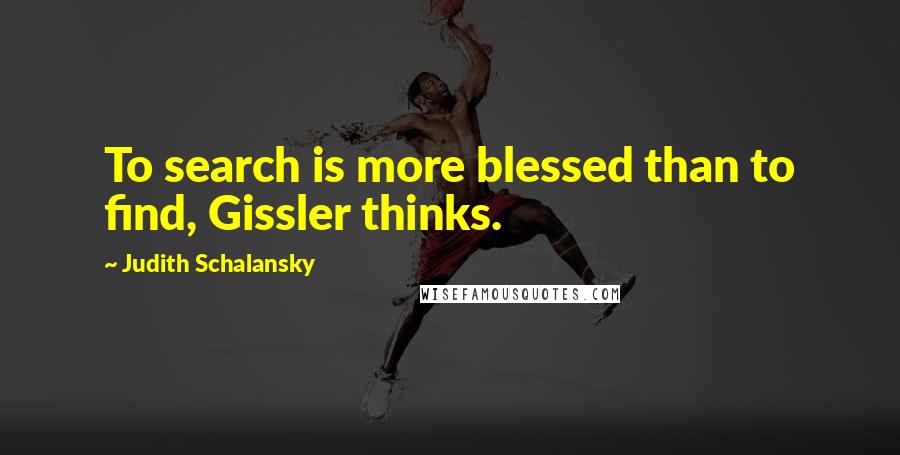 Judith Schalansky Quotes: To search is more blessed than to find, Gissler thinks.