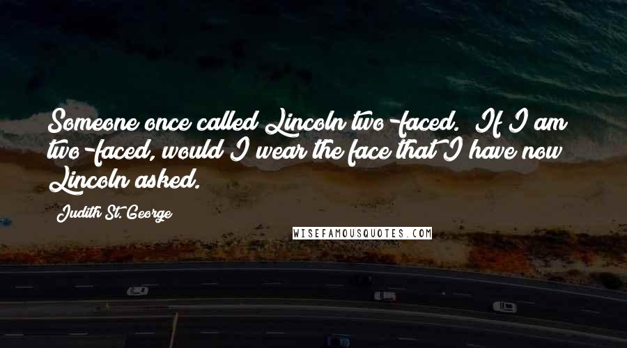 Judith St. George Quotes: Someone once called Lincoln two-faced. "If I am two-faced, would I wear the face that I have now?" Lincoln asked.