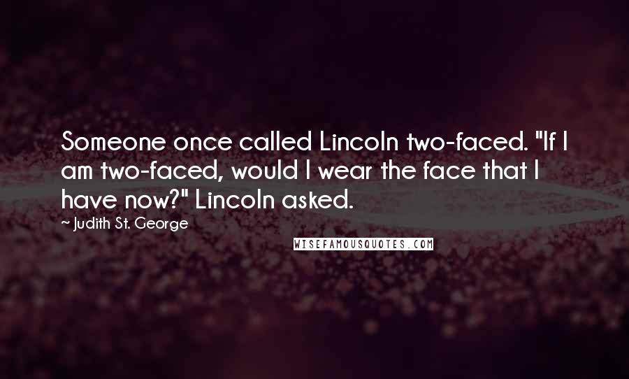 Judith St. George Quotes: Someone once called Lincoln two-faced. "If I am two-faced, would I wear the face that I have now?" Lincoln asked.