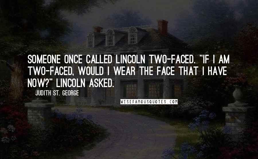 Judith St. George Quotes: Someone once called Lincoln two-faced. "If I am two-faced, would I wear the face that I have now?" Lincoln asked.