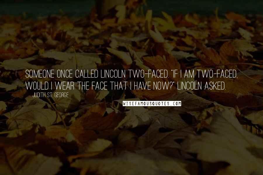 Judith St. George Quotes: Someone once called Lincoln two-faced. "If I am two-faced, would I wear the face that I have now?" Lincoln asked.