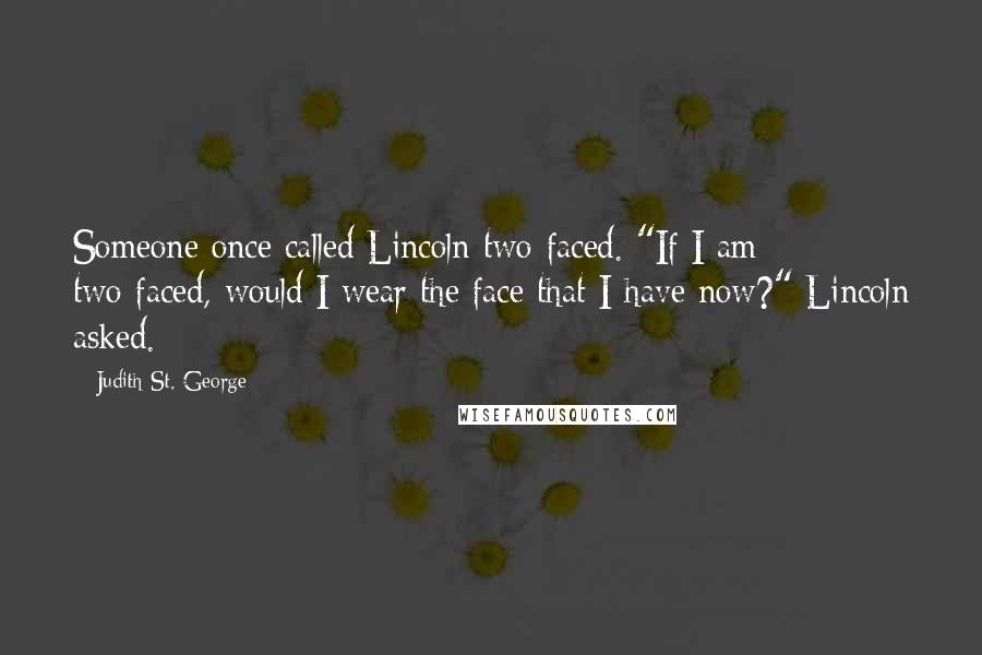 Judith St. George Quotes: Someone once called Lincoln two-faced. "If I am two-faced, would I wear the face that I have now?" Lincoln asked.