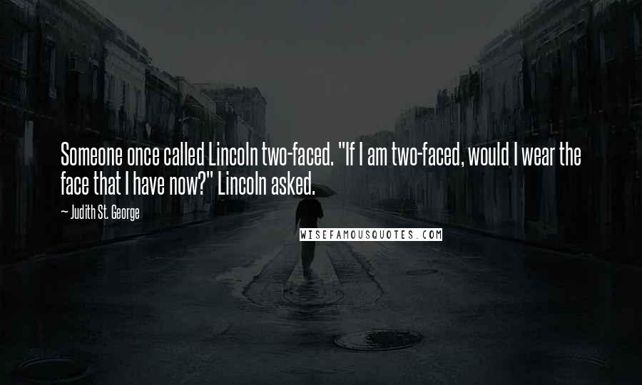 Judith St. George Quotes: Someone once called Lincoln two-faced. "If I am two-faced, would I wear the face that I have now?" Lincoln asked.