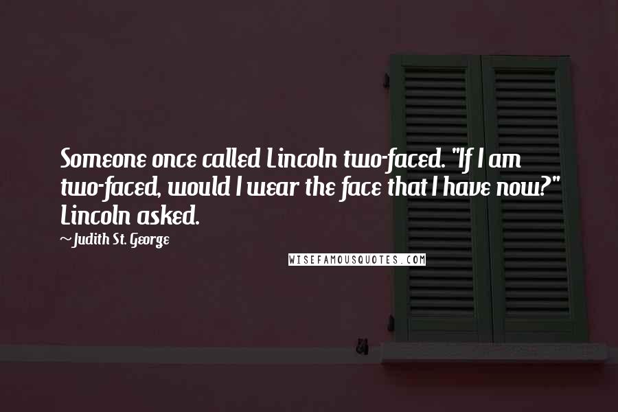 Judith St. George Quotes: Someone once called Lincoln two-faced. "If I am two-faced, would I wear the face that I have now?" Lincoln asked.