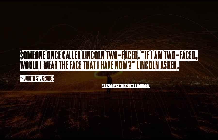 Judith St. George Quotes: Someone once called Lincoln two-faced. "If I am two-faced, would I wear the face that I have now?" Lincoln asked.