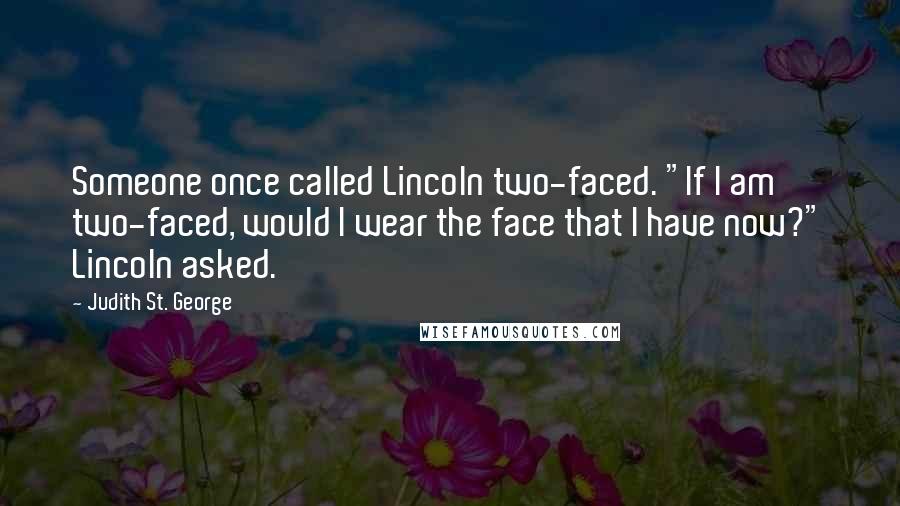 Judith St. George Quotes: Someone once called Lincoln two-faced. "If I am two-faced, would I wear the face that I have now?" Lincoln asked.