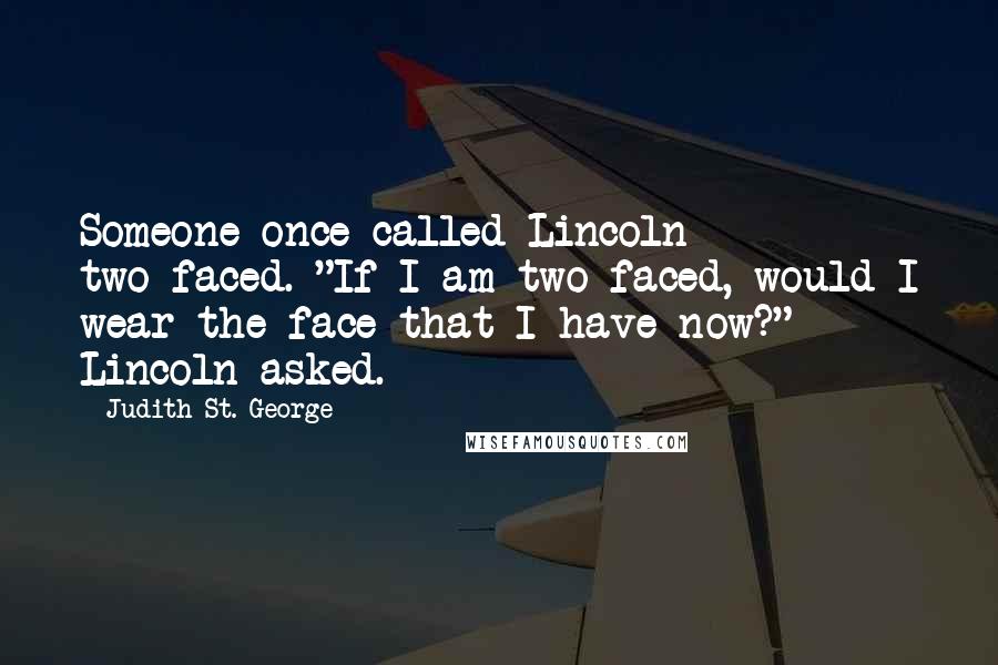 Judith St. George Quotes: Someone once called Lincoln two-faced. "If I am two-faced, would I wear the face that I have now?" Lincoln asked.