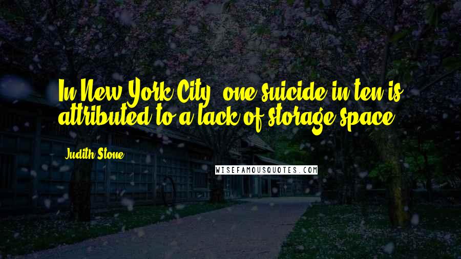 Judith Stone Quotes: In New York City, one suicide in ten is attributed to a lack of storage space.