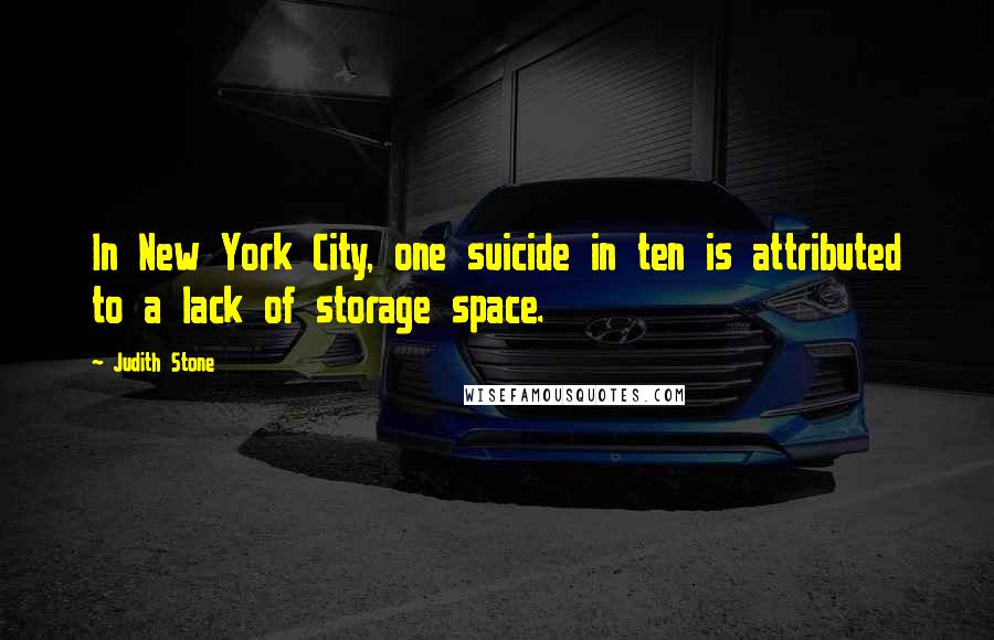 Judith Stone Quotes: In New York City, one suicide in ten is attributed to a lack of storage space.