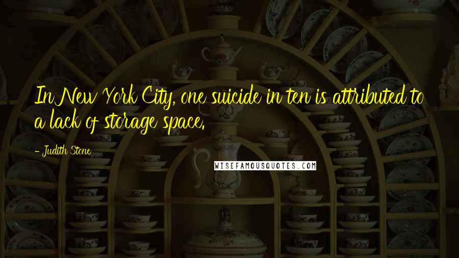 Judith Stone Quotes: In New York City, one suicide in ten is attributed to a lack of storage space.