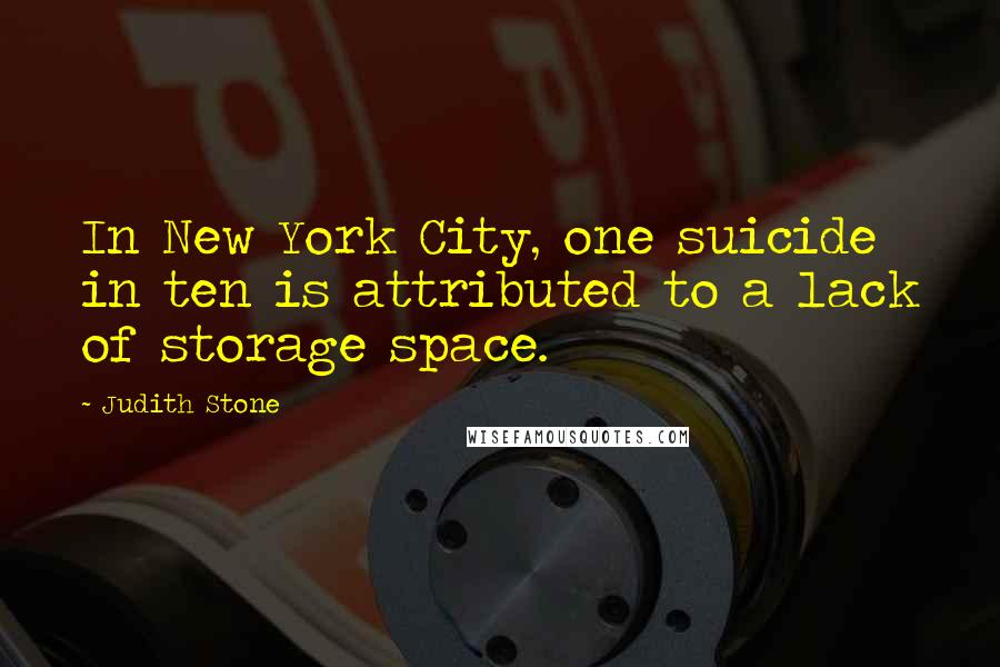 Judith Stone Quotes: In New York City, one suicide in ten is attributed to a lack of storage space.