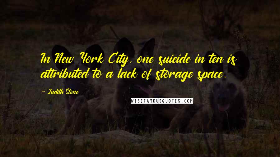 Judith Stone Quotes: In New York City, one suicide in ten is attributed to a lack of storage space.