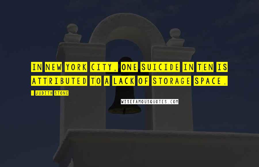 Judith Stone Quotes: In New York City, one suicide in ten is attributed to a lack of storage space.