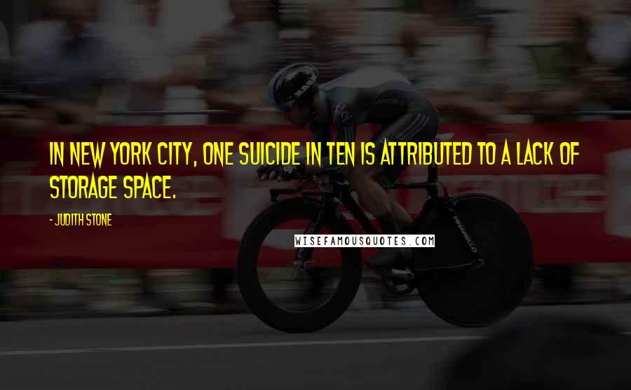 Judith Stone Quotes: In New York City, one suicide in ten is attributed to a lack of storage space.