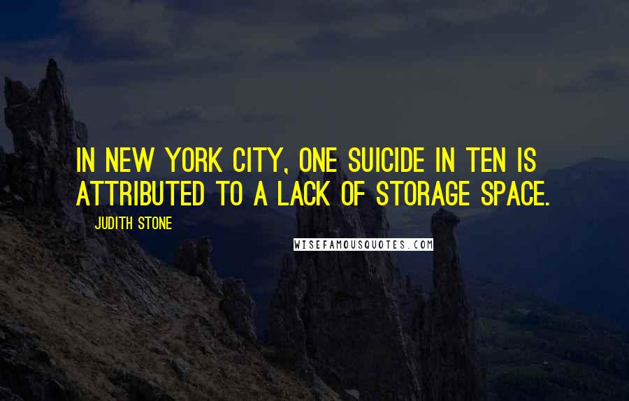 Judith Stone Quotes: In New York City, one suicide in ten is attributed to a lack of storage space.