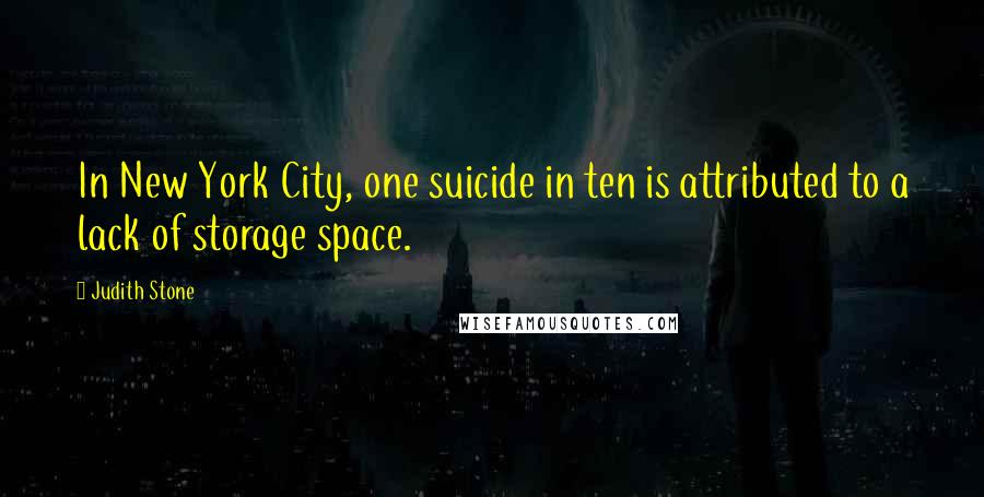 Judith Stone Quotes: In New York City, one suicide in ten is attributed to a lack of storage space.