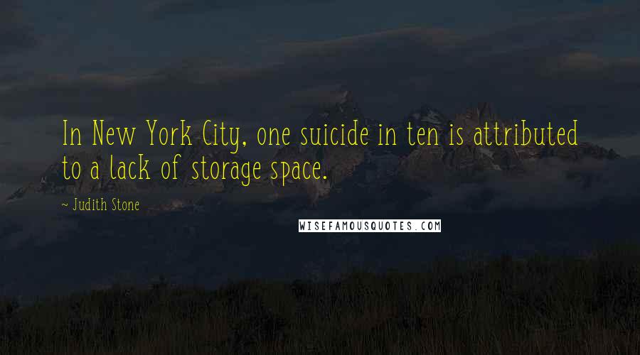 Judith Stone Quotes: In New York City, one suicide in ten is attributed to a lack of storage space.