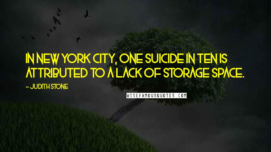 Judith Stone Quotes: In New York City, one suicide in ten is attributed to a lack of storage space.