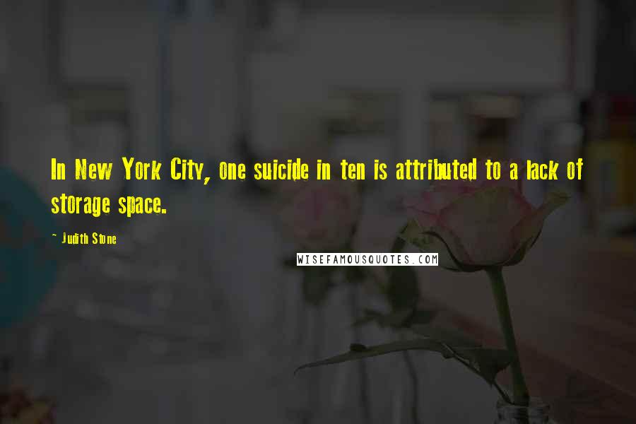 Judith Stone Quotes: In New York City, one suicide in ten is attributed to a lack of storage space.